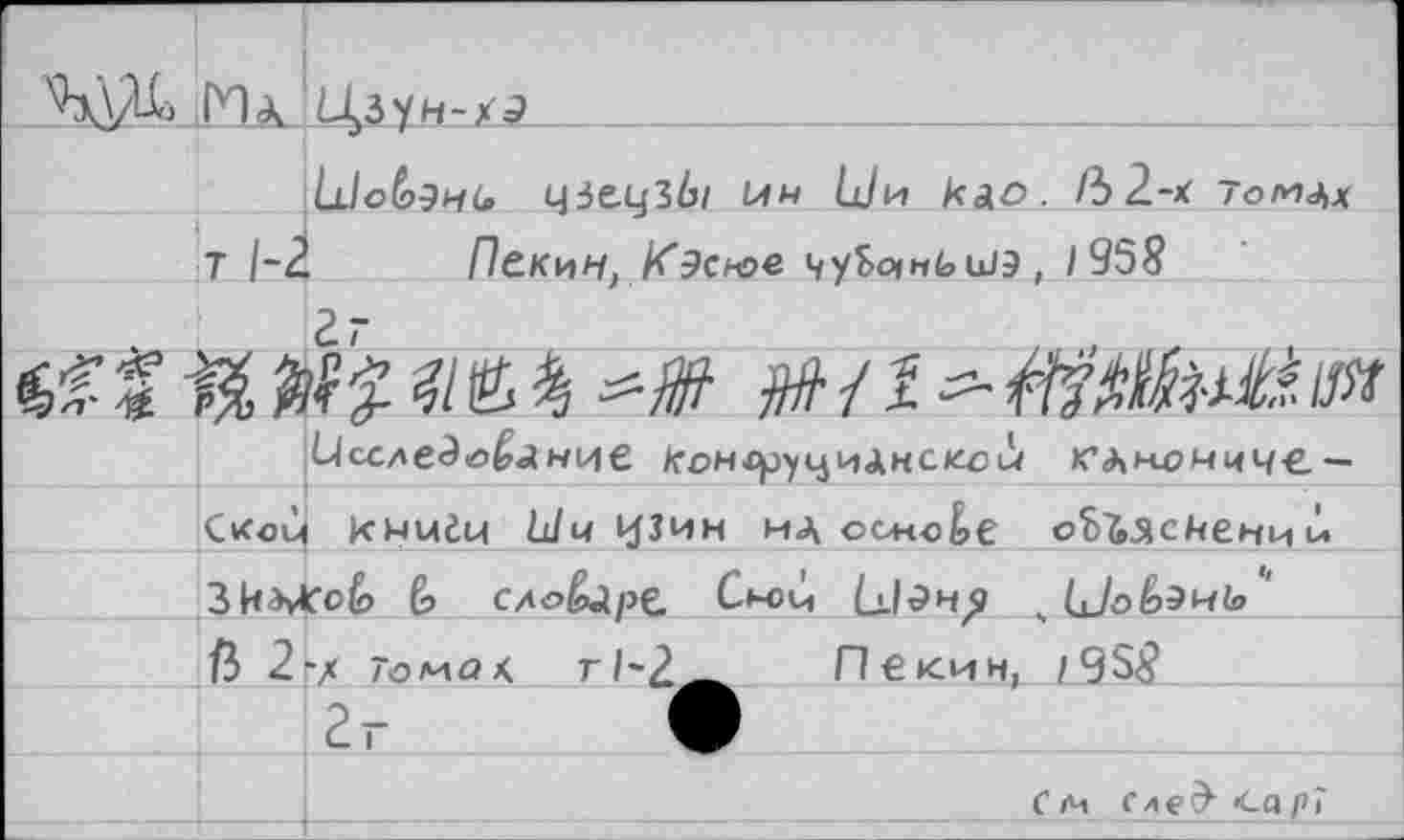 ﻿.Ил Ц>зун-х₽
1л1о&Эи6> ЧЗС-ЧЗб/ 14Й Ыи кАО. /32-Х ~огиах т 1-2 Пекин, Кэсюе чуЬо|ньи1э , 1958
ян /да
1ЛсС/\едобАНИе к ОН Юру ЦИ АН С КОМ К’ДКОМЧЧС.— Скоц кмидц Ши узин мд основе оЬ^сйении ЗкЬКоЬ СЛО^АрС Сн>4 (_!.1^Н^ „ С-/о6змЬ ' {Ь 2-х То/иа^ г 1'2^. Пекин, /958
;2Г	•
С »ч след- <а РГ
,	---------------------- —-I---